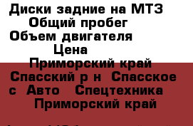 Диски задние на МТЗ  › Общий пробег ­ 5 › Объем двигателя ­ 6 000 › Цена ­ 6 000 - Приморский край, Спасский р-н, Спасское с. Авто » Спецтехника   . Приморский край